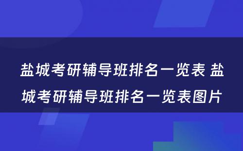 盐城考研辅导班排名一览表 盐城考研辅导班排名一览表图片