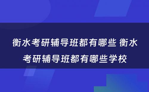 衡水考研辅导班都有哪些 衡水考研辅导班都有哪些学校