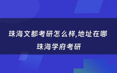 珠海文都考研怎么样,地址在哪 珠海学府考研