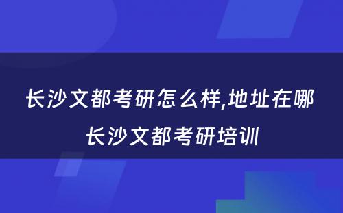 长沙文都考研怎么样,地址在哪 长沙文都考研培训