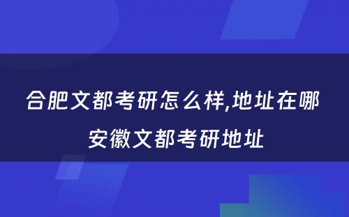 合肥文都考研怎么样,地址在哪 安徽文都考研地址