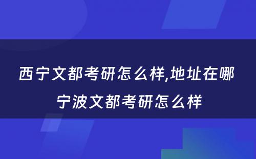 西宁文都考研怎么样,地址在哪 宁波文都考研怎么样