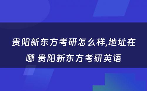 贵阳新东方考研怎么样,地址在哪 贵阳新东方考研英语