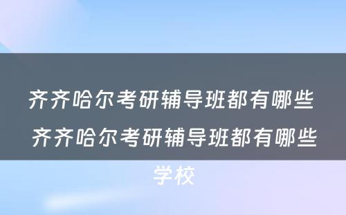 齐齐哈尔考研辅导班都有哪些 齐齐哈尔考研辅导班都有哪些学校