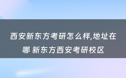 西安新东方考研怎么样,地址在哪 新东方西安考研校区