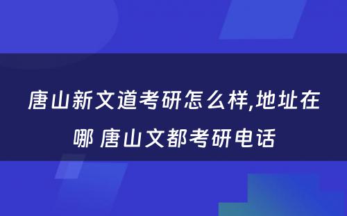 唐山新文道考研怎么样,地址在哪 唐山文都考研电话