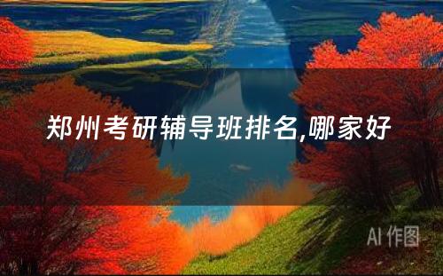 郑州考研辅导班排名,哪家好 