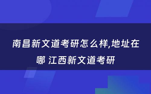 南昌新文道考研怎么样,地址在哪 江西新文道考研