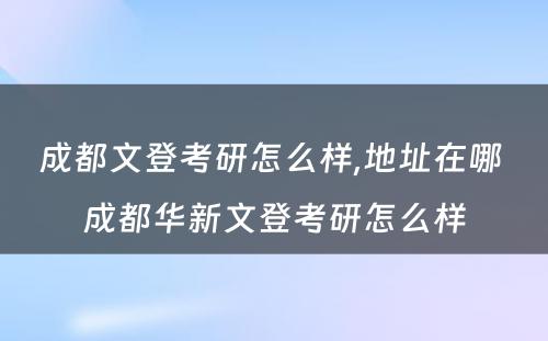 成都文登考研怎么样,地址在哪 成都华新文登考研怎么样