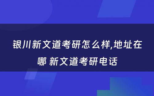 银川新文道考研怎么样,地址在哪 新文道考研电话