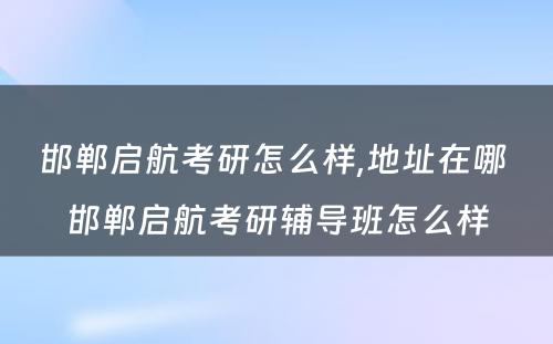 邯郸启航考研怎么样,地址在哪 邯郸启航考研辅导班怎么样