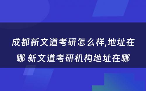 成都新文道考研怎么样,地址在哪 新文道考研机构地址在哪