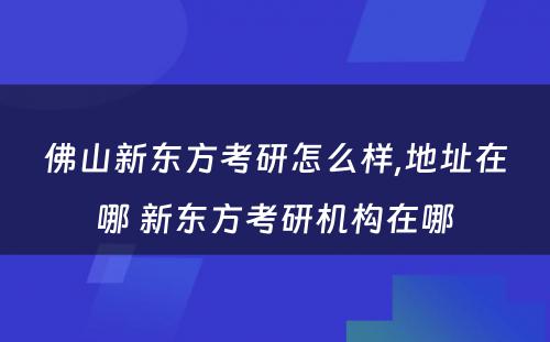 佛山新东方考研怎么样,地址在哪 新东方考研机构在哪