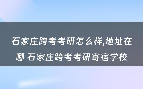 石家庄跨考考研怎么样,地址在哪 石家庄跨考考研寄宿学校