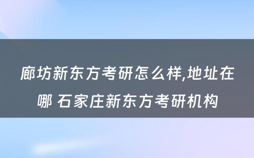 廊坊新东方考研怎么样,地址在哪 石家庄新东方考研机构