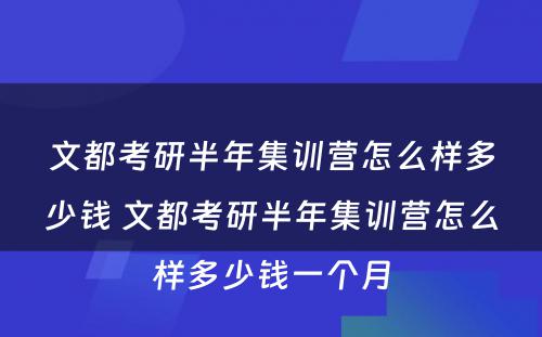 文都考研半年集训营怎么样多少钱 文都考研半年集训营怎么样多少钱一个月