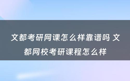 文都考研网课怎么样靠谱吗 文都网校考研课程怎么样