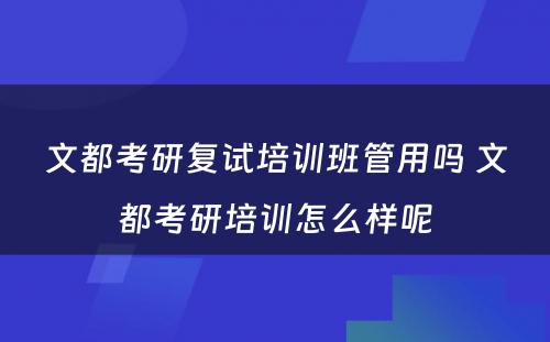 文都考研复试培训班管用吗 文都考研培训怎么样呢