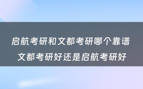 启航考研和文都考研哪个靠谱 文都考研好还是启航考研好