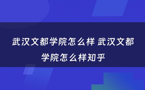 武汉文都学院怎么样 武汉文都学院怎么样知乎