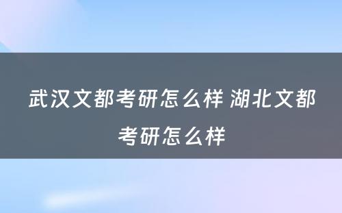 武汉文都考研怎么样 湖北文都考研怎么样