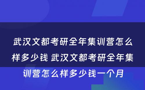 武汉文都考研全年集训营怎么样多少钱 武汉文都考研全年集训营怎么样多少钱一个月