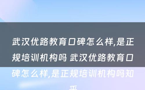 武汉优路教育口碑怎么样,是正规培训机构吗 武汉优路教育口碑怎么样,是正规培训机构吗知乎