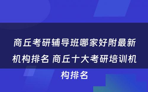 商丘考研辅导班哪家好附最新机构排名 商丘十大考研培训机构排名