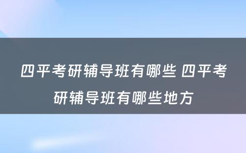 四平考研辅导班有哪些 四平考研辅导班有哪些地方