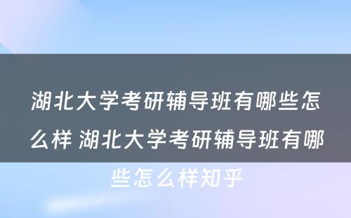 湖北大学考研辅导班有哪些怎么样 湖北大学考研辅导班有哪些怎么样知乎