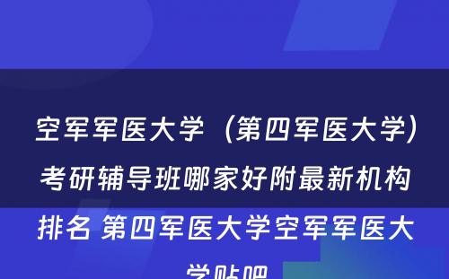 空军军医大学（第四军医大学）考研辅导班哪家好附最新机构排名 第四军医大学空军军医大学贴吧