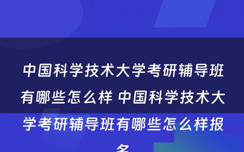 中国科学技术大学考研辅导班有哪些怎么样 中国科学技术大学考研辅导班有哪些怎么样报名