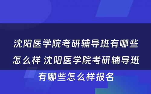 沈阳医学院考研辅导班有哪些怎么样 沈阳医学院考研辅导班有哪些怎么样报名