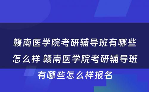 赣南医学院考研辅导班有哪些怎么样 赣南医学院考研辅导班有哪些怎么样报名