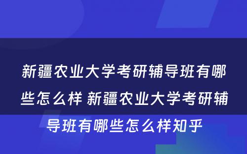 新疆农业大学考研辅导班有哪些怎么样 新疆农业大学考研辅导班有哪些怎么样知乎