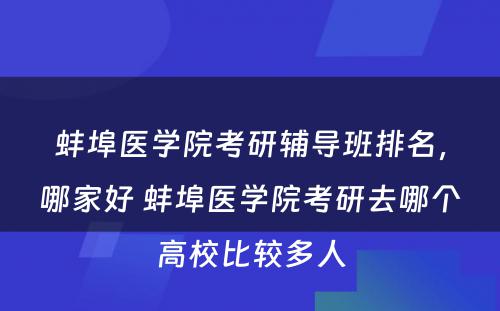 蚌埠医学院考研辅导班排名，哪家好 蚌埠医学院考研去哪个高校比较多人