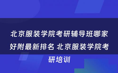 北京服装学院考研辅导班哪家好附最新排名 北京服装学院考研培训