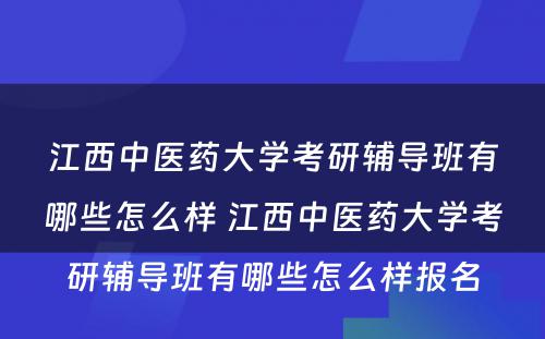 江西中医药大学考研辅导班有哪些怎么样 江西中医药大学考研辅导班有哪些怎么样报名