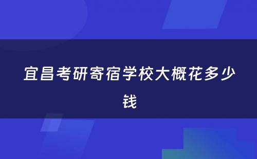 宜昌考研寄宿学校大概花多少钱