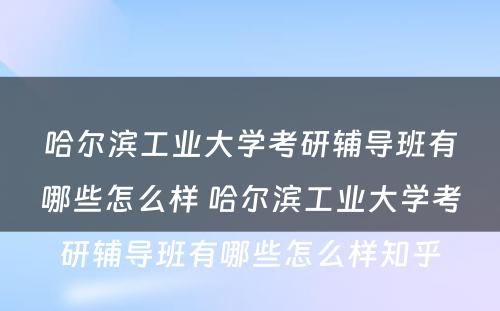 哈尔滨工业大学考研辅导班有哪些怎么样 哈尔滨工业大学考研辅导班有哪些怎么样知乎