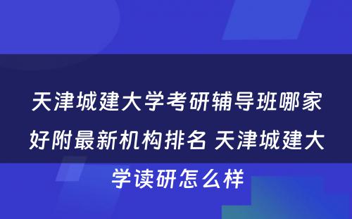 天津城建大学考研辅导班哪家好附最新机构排名 天津城建大学读研怎么样