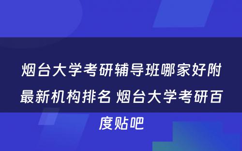 烟台大学考研辅导班哪家好附最新机构排名 烟台大学考研百度贴吧