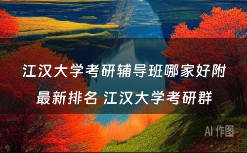 江汉大学考研辅导班哪家好附最新排名 江汉大学考研群