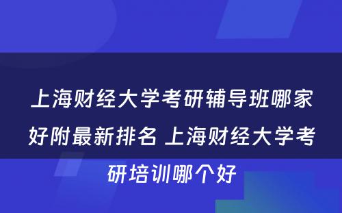 上海财经大学考研辅导班哪家好附最新排名 上海财经大学考研培训哪个好