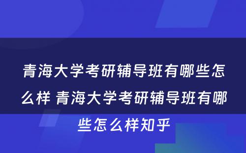 青海大学考研辅导班有哪些怎么样 青海大学考研辅导班有哪些怎么样知乎