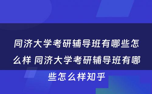 同济大学考研辅导班有哪些怎么样 同济大学考研辅导班有哪些怎么样知乎