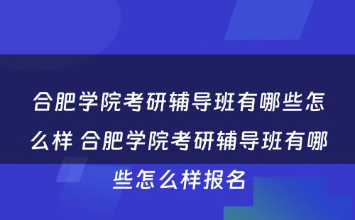 合肥学院考研辅导班有哪些怎么样 合肥学院考研辅导班有哪些怎么样报名