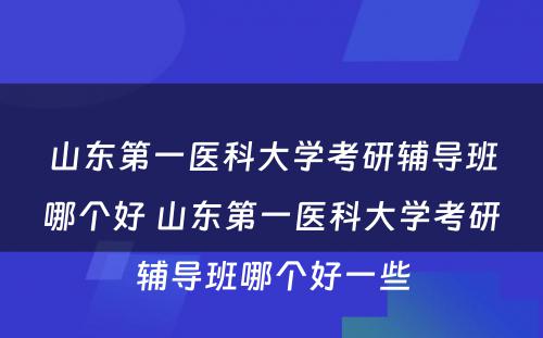 山东第一医科大学考研辅导班哪个好 山东第一医科大学考研辅导班哪个好一些