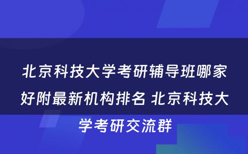 北京科技大学考研辅导班哪家好附最新机构排名 北京科技大学考研交流群