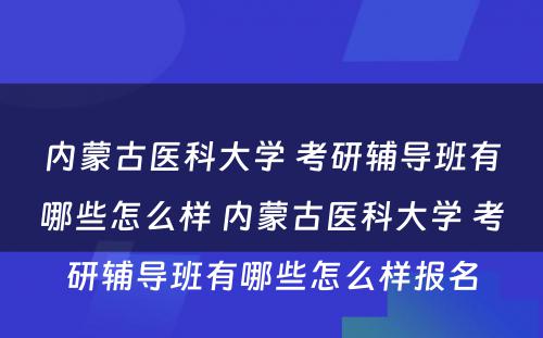 内蒙古医科大学 考研辅导班有哪些怎么样 内蒙古医科大学 考研辅导班有哪些怎么样报名